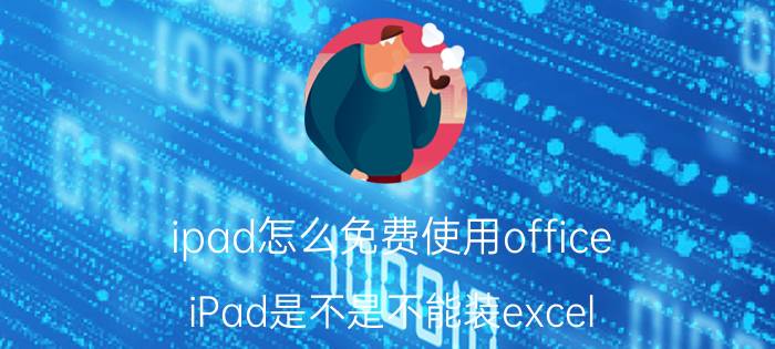 ipad怎么免费使用office iPad是不是不能装excel？